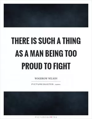 There is such a thing as a man being too proud to fight Picture Quote #1