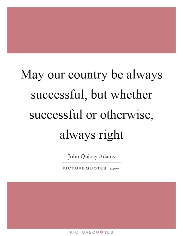 May our country be always successful, but whether successful or otherwise, always right Picture Quote #1