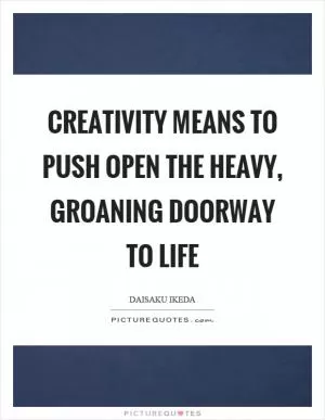 Creativity means to push open the heavy, groaning doorway to life Picture Quote #1