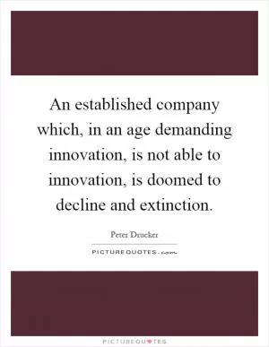 An established company which, in an age demanding innovation, is not able to innovation, is doomed to decline and extinction Picture Quote #1
