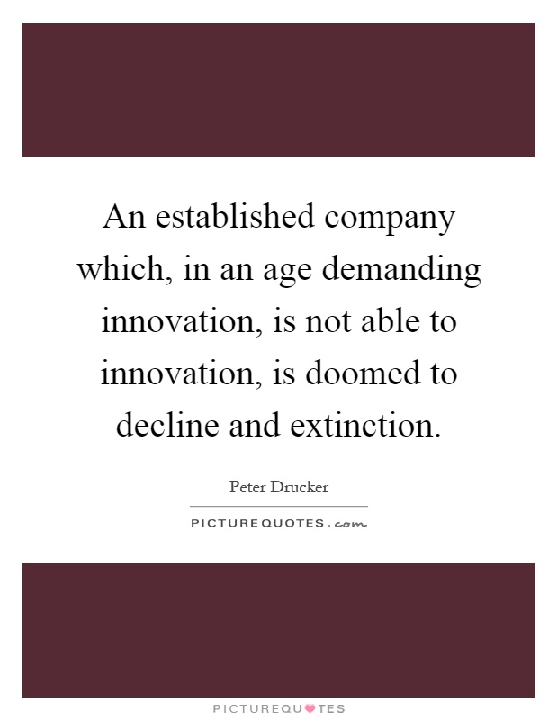 An established company which, in an age demanding innovation, is not able to innovation, is doomed to decline and extinction Picture Quote #1