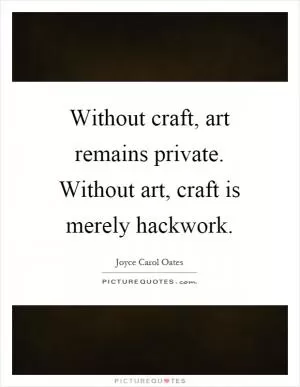 Without craft, art remains private. Without art, craft is merely hackwork Picture Quote #1