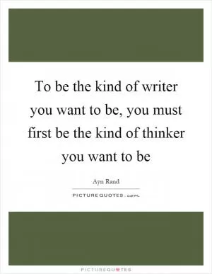 To be the kind of writer you want to be, you must first be the kind of thinker you want to be Picture Quote #1