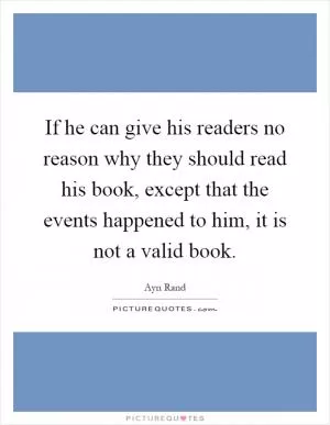 If he can give his readers no reason why they should read his book, except that the events happened to him, it is not a valid book Picture Quote #1