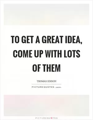 To get a great idea, come up with lots of them Picture Quote #1