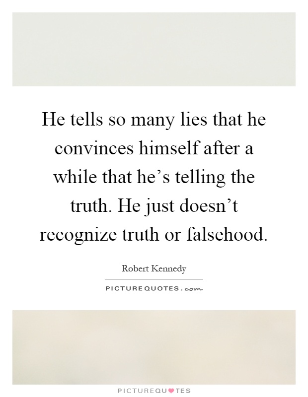 He tells so many lies that he convinces himself after a while that he's telling the truth. He just doesn't recognize truth or falsehood Picture Quote #1