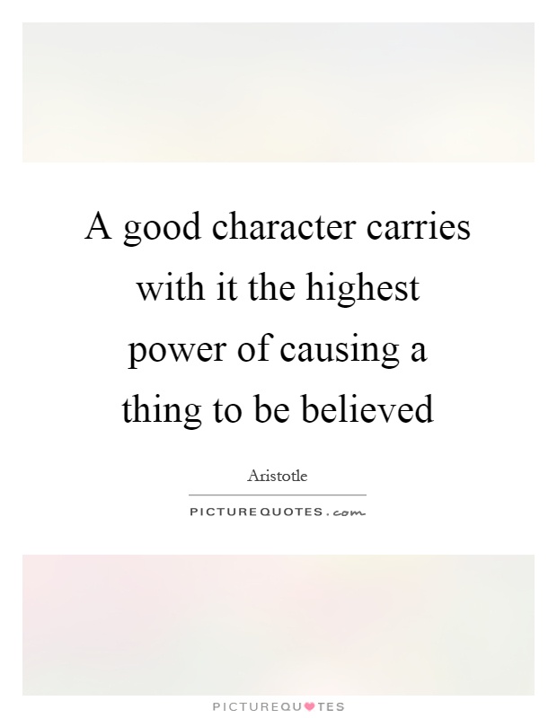 A good character carries with it the highest power of causing a thing to be believed Picture Quote #1