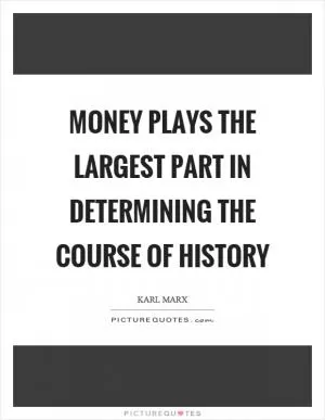 Money plays the largest part in determining the course of history Picture Quote #1