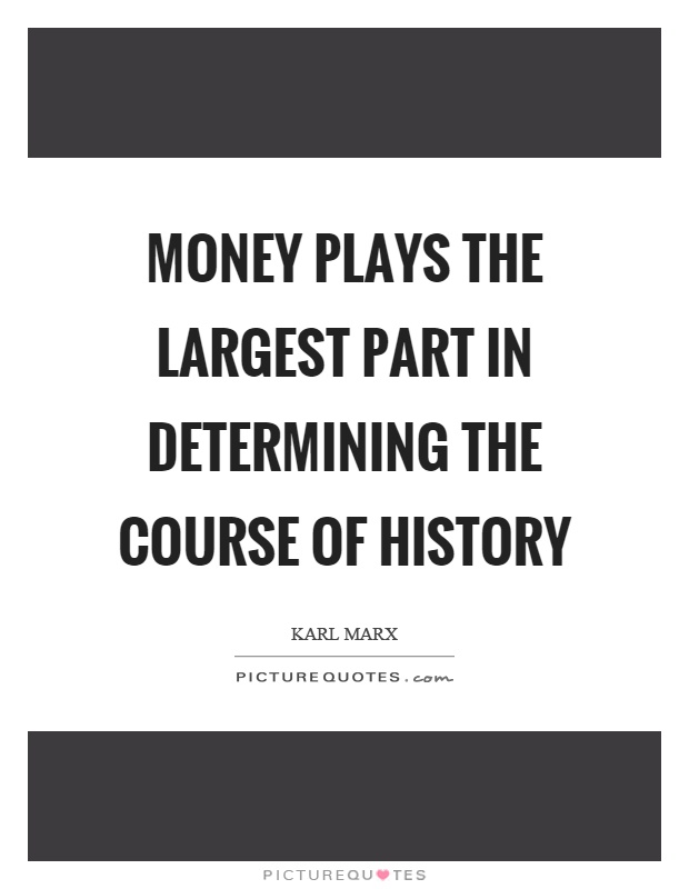Money plays the largest part in determining the course of history Picture Quote #1
