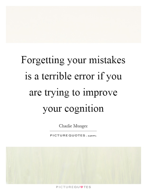 Forgetting your mistakes is a terrible error if you are trying to improve your cognition Picture Quote #1