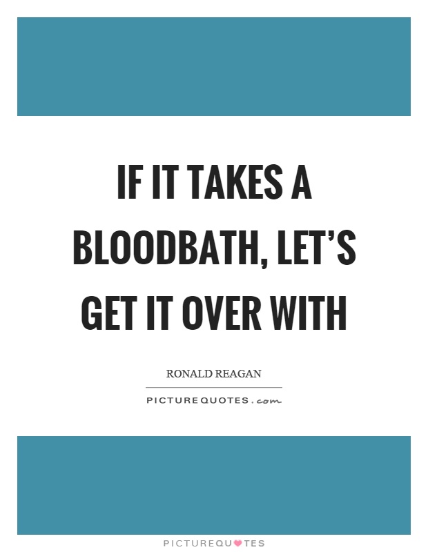 If it takes a bloodbath, let's get it over with Picture Quote #1