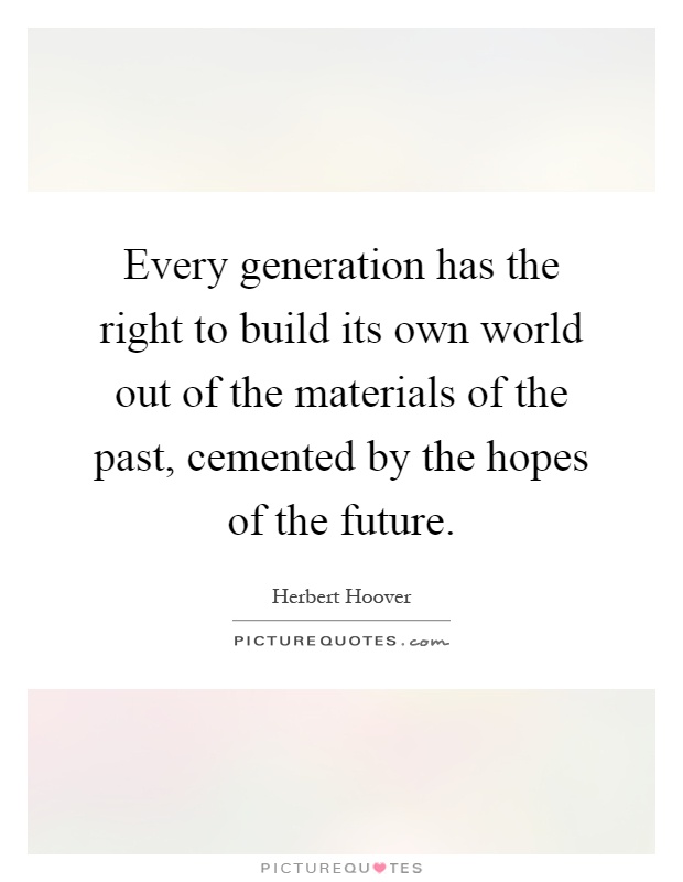 Every generation has the right to build its own world out of the materials of the past, cemented by the hopes of the future Picture Quote #1