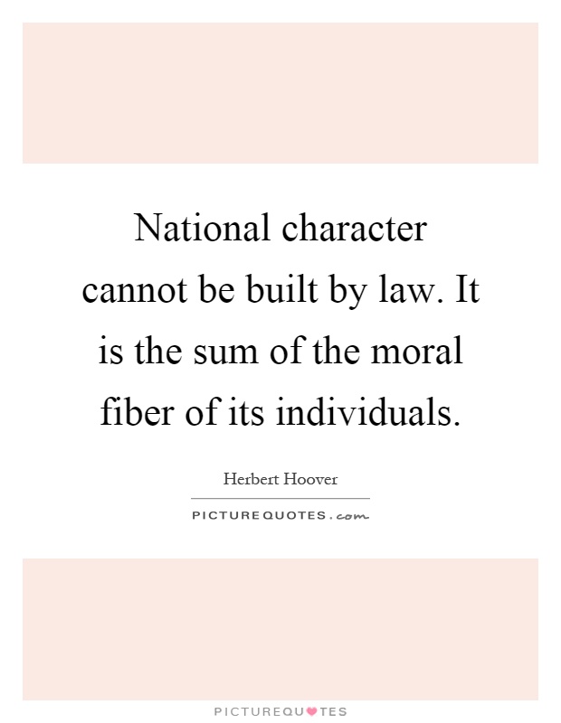 National character cannot be built by law. It is the sum of the moral fiber of its individuals Picture Quote #1