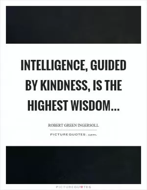 Intelligence, guided by kindness, is the highest wisdom Picture Quote #1