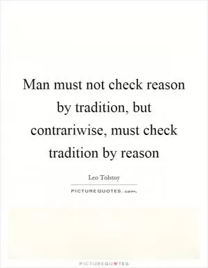 Man must not check reason by tradition, but contrariwise, must check tradition by reason Picture Quote #1