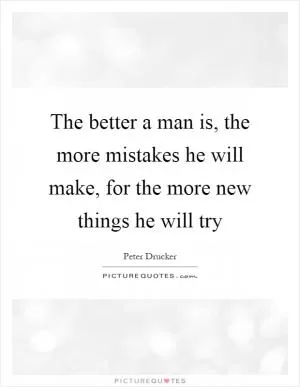 The better a man is, the more mistakes he will make, for the more new things he will try Picture Quote #1