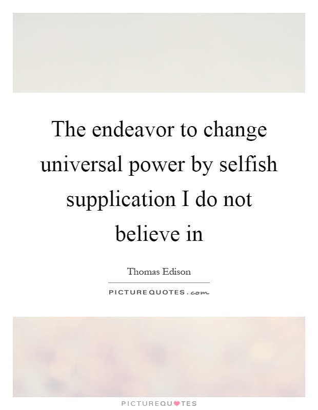 The endeavor to change universal power by selfish supplication I do not believe in Picture Quote #1