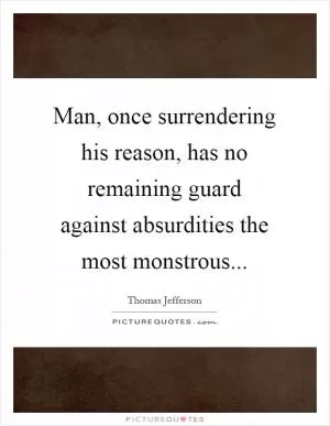 Man, once surrendering his reason, has no remaining guard against absurdities the most monstrous Picture Quote #1