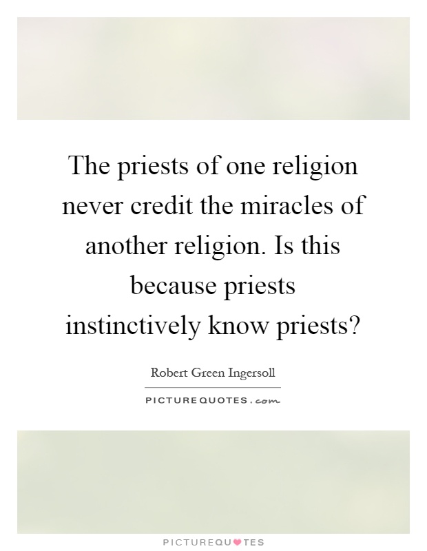 The priests of one religion never credit the miracles of another religion. Is this because priests instinctively know priests? Picture Quote #1