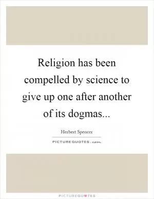 Religion has been compelled by science to give up one after another of its dogmas Picture Quote #1