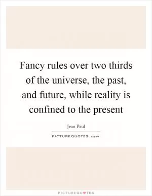 Fancy rules over two thirds of the universe, the past, and future, while reality is confined to the present Picture Quote #1