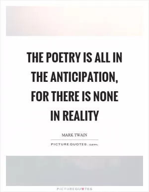 The poetry is all in the anticipation, for there is none in reality Picture Quote #1