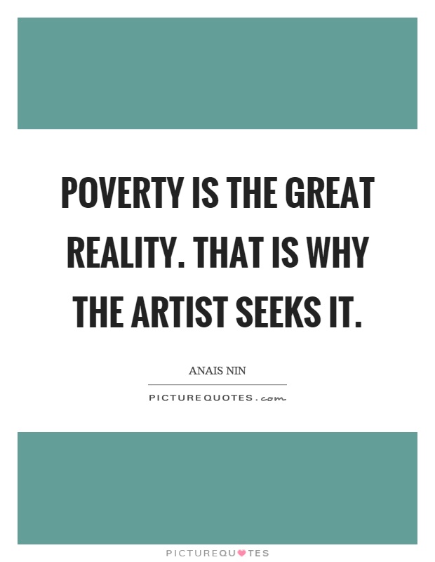 Poverty is the great reality. That is why the artist seeks it Picture Quote #1