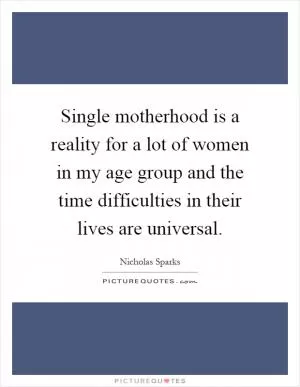 Single motherhood is a reality for a lot of women in my age group and the time difficulties in their lives are universal Picture Quote #1