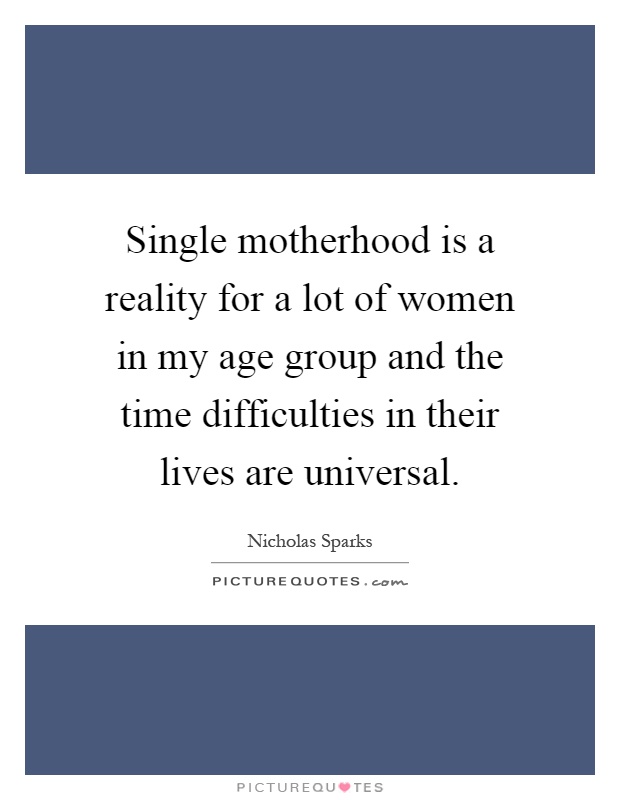 Single motherhood is a reality for a lot of women in my age group and the time difficulties in their lives are universal Picture Quote #1