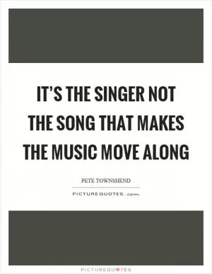 It’s the singer not the song that makes the music move along Picture Quote #1