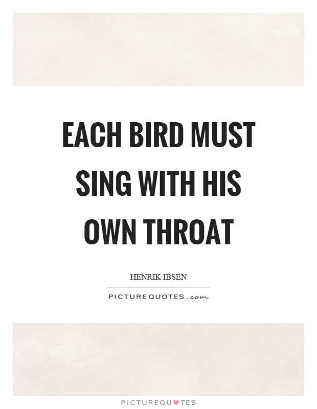 Each bird must sing with his own throat Picture Quote #1