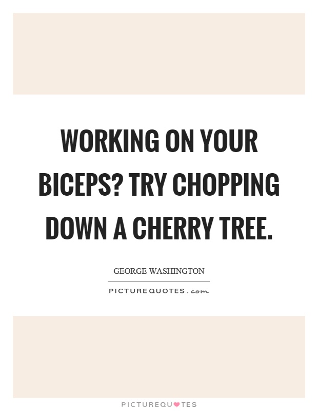 Working on your biceps? Try chopping down a cherry tree Picture Quote #1