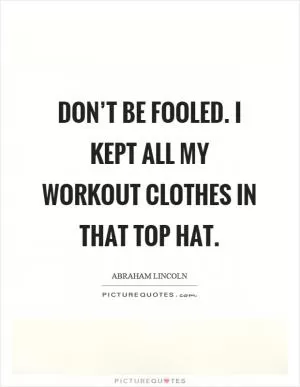 Don’t be fooled. I kept all my workout clothes in that top hat Picture Quote #1