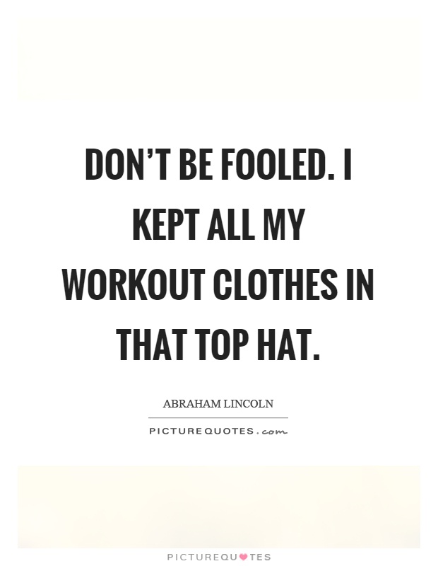 Don't be fooled. I kept all my workout clothes in that top hat Picture Quote #1