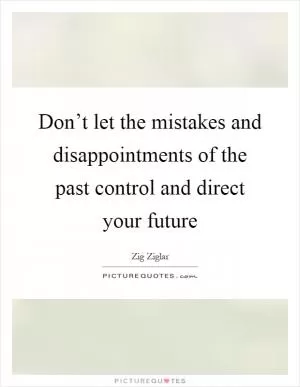 Don’t let the mistakes and disappointments of the past control and direct your future Picture Quote #1