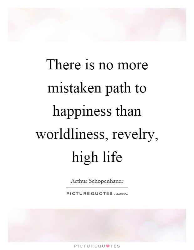 There is no more mistaken path to happiness than worldliness, revelry, high life Picture Quote #1