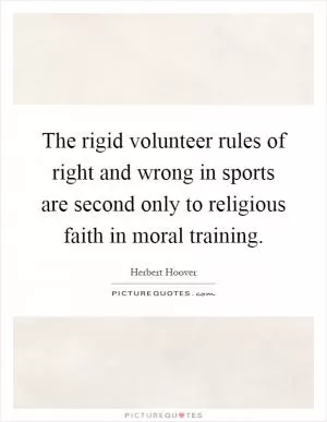 The rigid volunteer rules of right and wrong in sports are second only to religious faith in moral training Picture Quote #1