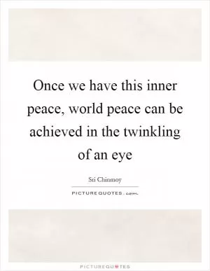 Once we have this inner peace, world peace can be achieved in the twinkling of an eye Picture Quote #1