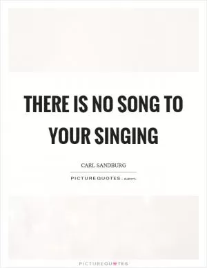 There is no song to your singing Picture Quote #1