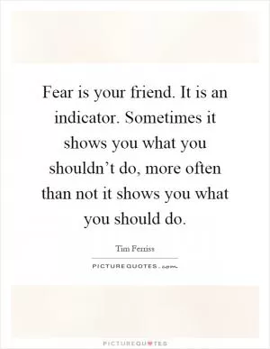 Fear is your friend. It is an indicator. Sometimes it shows you what you shouldn’t do, more often than not it shows you what you should do Picture Quote #1