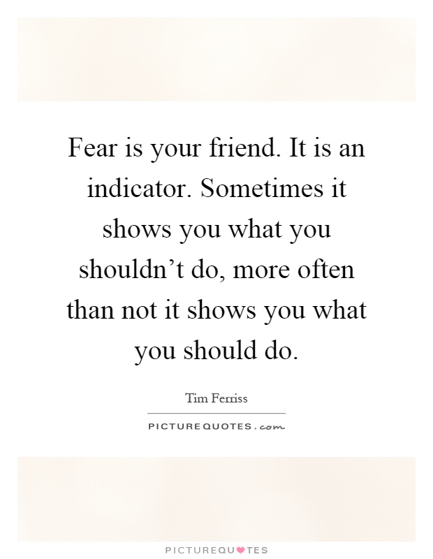 Fear is your friend. It is an indicator. Sometimes it shows you what you shouldn't do, more often than not it shows you what you should do Picture Quote #1