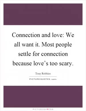 Connection and love: We all want it. Most people settle for connection because love’s too scary Picture Quote #1