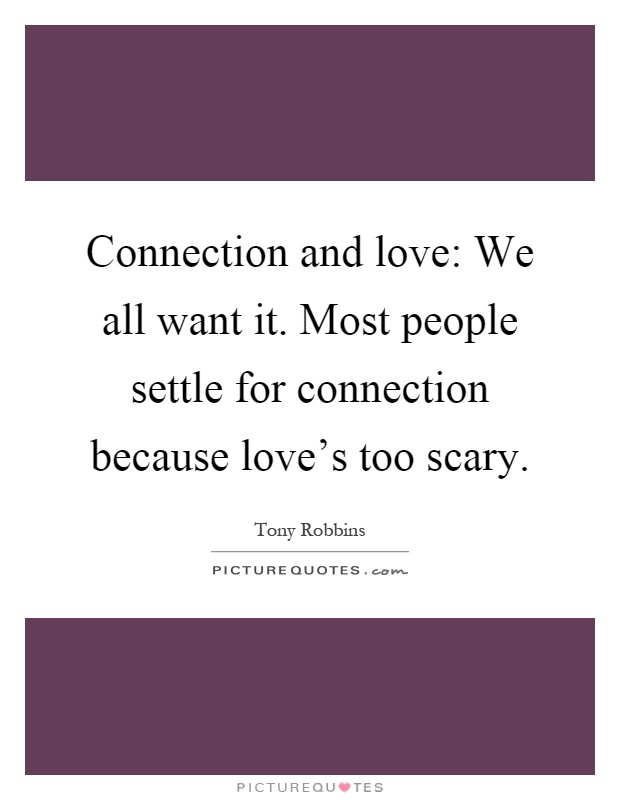 Connection and love: We all want it. Most people settle for connection because love's too scary Picture Quote #1