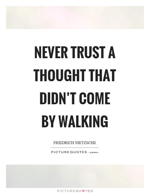 Never trust a thought that didn't come by walking Picture Quote #1