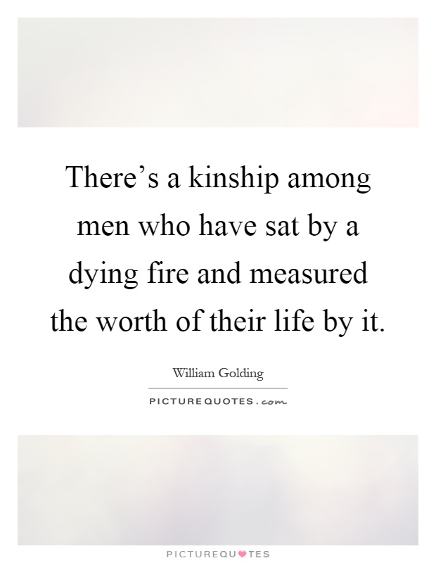 There's a kinship among men who have sat by a dying fire and measured the worth of their life by it Picture Quote #1