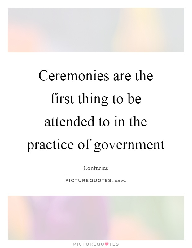 Ceremonies are the first thing to be attended to in the practice of government Picture Quote #1