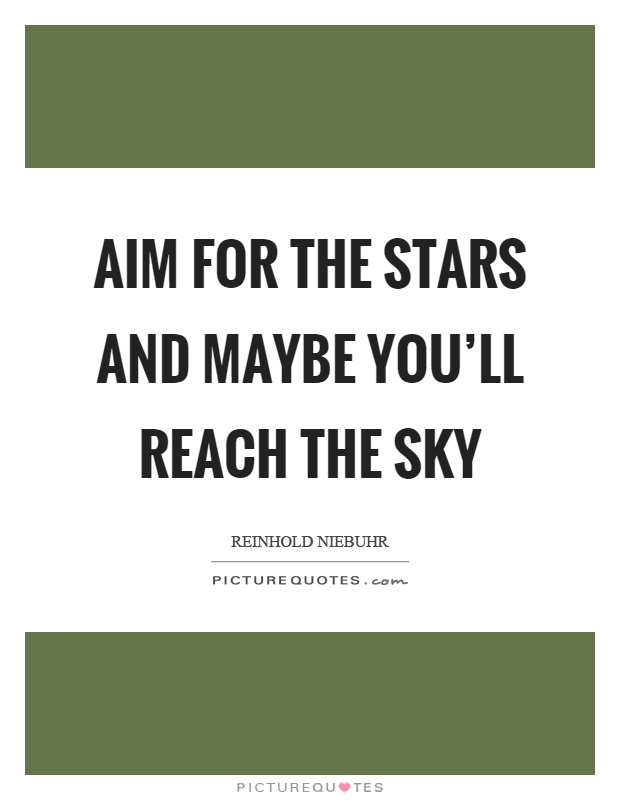 Aim for the stars and maybe you'll reach the sky Picture Quote #1