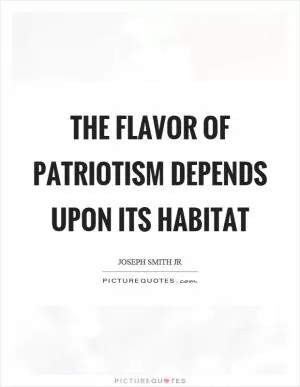 The flavor of patriotism depends upon its habitat Picture Quote #1