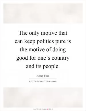 The only motive that can keep politics pure is the motive of doing good for one’s country and its people Picture Quote #1