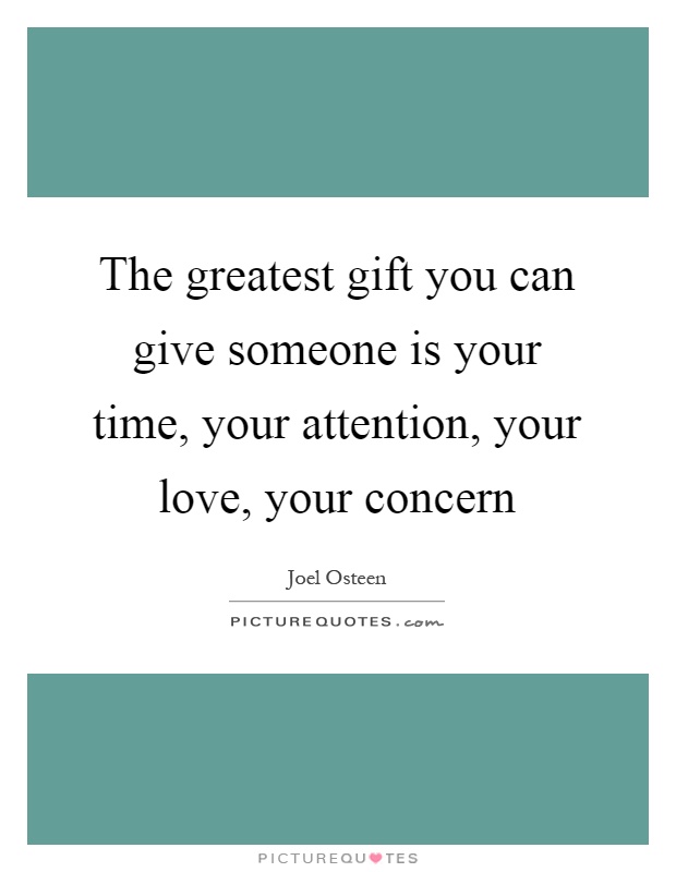 The greatest gift you can give someone is your time, your attention, your love, your concern Picture Quote #1